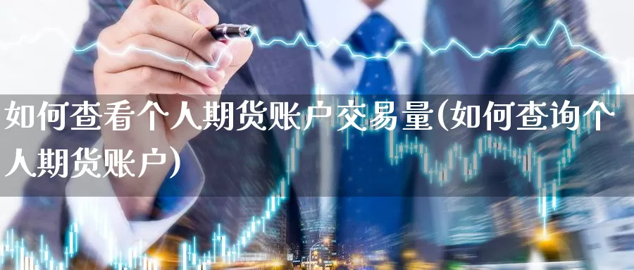 如何查看个人期货账户交易量(如何查询个人期货账户)_https://www.czxymm.com_黄金期货_第1张