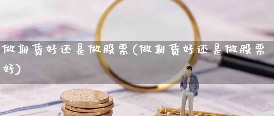 做期货好还是做股票(做期货好还是做股票好)_https://www.czxymm.com_基本面分析_第1张