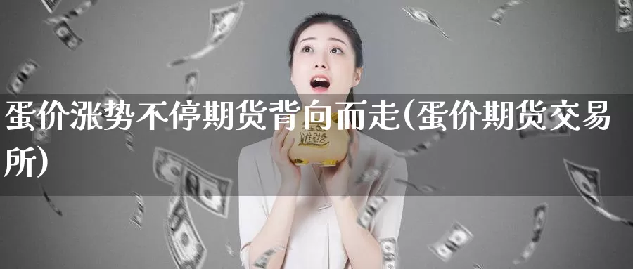 蛋价涨势不停期货背向而走(蛋价期货交易所)_https://www.czxymm.com_期货科普_第1张