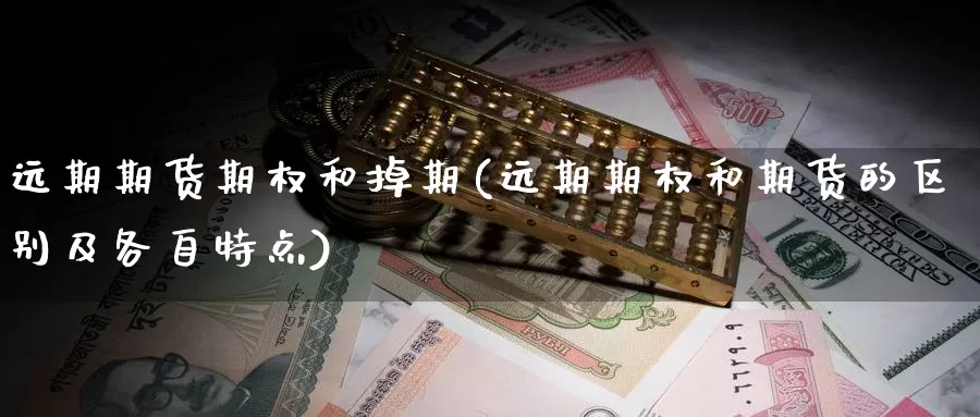 远期期货期权和掉期(远期期权和期货的区别及各自特点)_https://www.czxymm.com_基本面分析_第1张