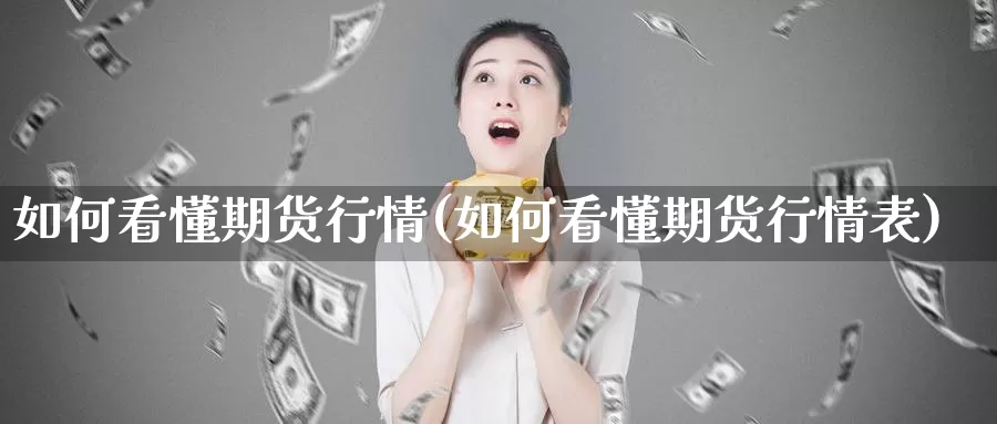 如何看懂期货行情(如何看懂期货行情表)_https://www.czxymm.com_期货科普_第1张