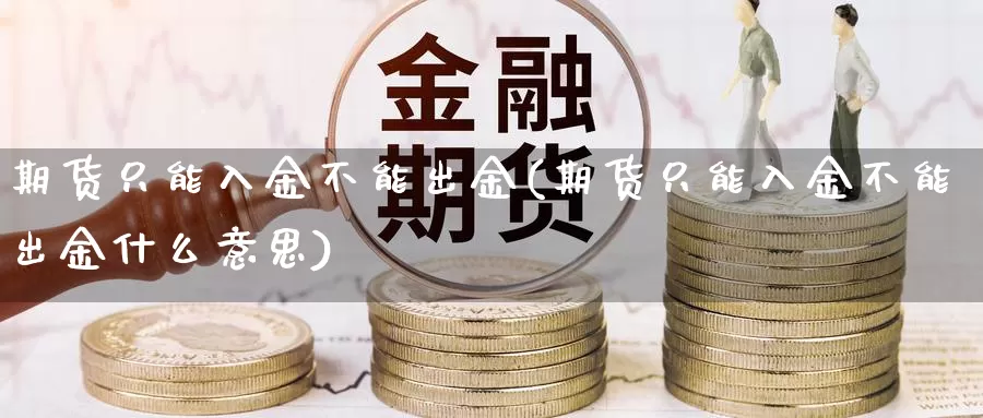 期货只能入金不能出金(期货只能入金不能出金什么意思)_https://www.czxymm.com_黄金期货_第1张