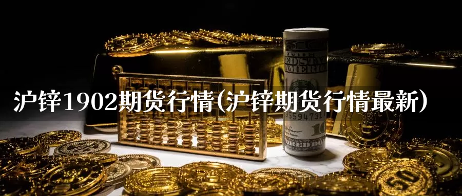 沪锌1902期货行情(沪锌期货行情最新)_https://www.czxymm.com_技术分析_第1张