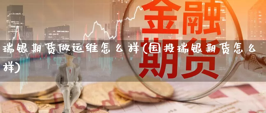 瑞银期货做运维怎么样(国投瑞银期货怎么样)_https://www.czxymm.com_技术分析_第1张