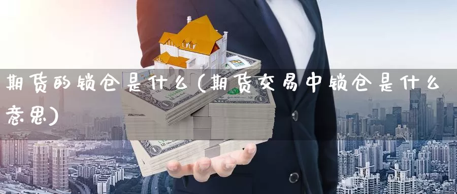 期货的锁仓是什么(期货交易中锁仓是什么意思)_https://www.czxymm.com_外盘期货_第1张