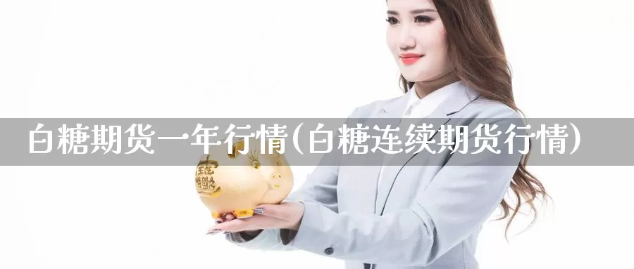 白糖期货一年行情(白糖连续期货行情)_https://www.czxymm.com_股指期货_第1张