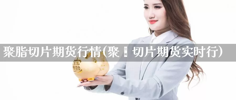 聚脂切片期货行情(聚酯切片期货实时行)_https://www.czxymm.com_技术分析_第1张