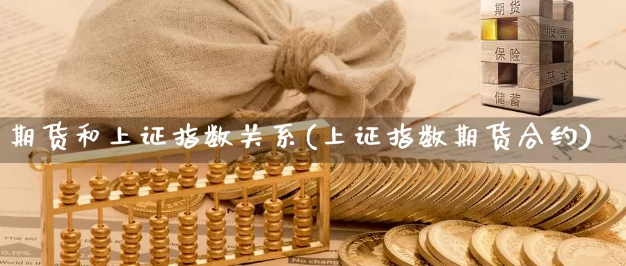 期货和上证指数关系(上证指数期货合约)_https://www.czxymm.com_技术分析_第1张