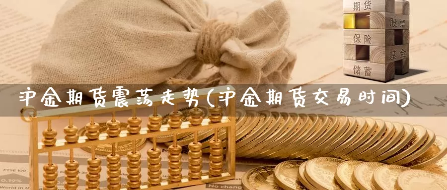 沪金期货震荡走势(沪金期货交易时间)_https://www.czxymm.com_外盘期货_第1张