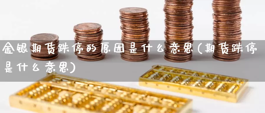 金银期货跌停的原因是什么意思(期货跌停是什么意思)_https://www.czxymm.com_技术分析_第1张