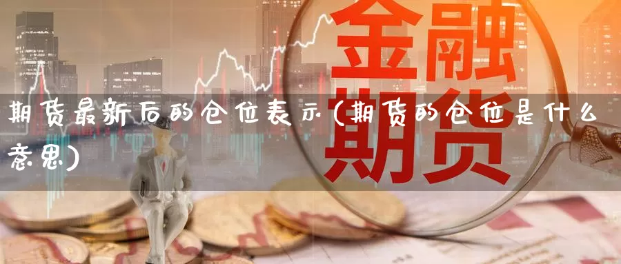 期货最新后的仓位表示(期货的仓位是什么意思)_https://www.czxymm.com_期货科普_第1张