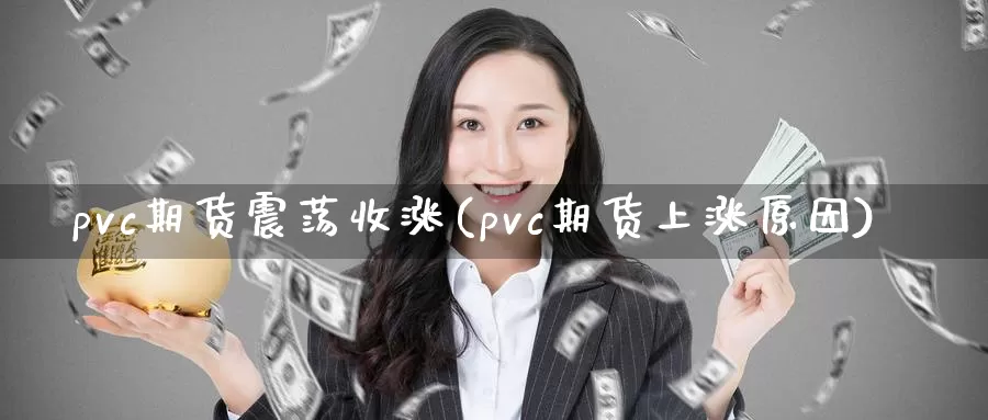 pvc期货震荡收涨(pvc期货上涨原因)_https://www.czxymm.com_外盘期货_第1张