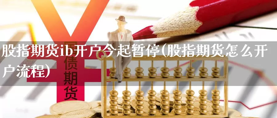 股指期货ib开户今起暂停(股指期货怎么开户流程)_https://www.czxymm.com_原油期货_第1张