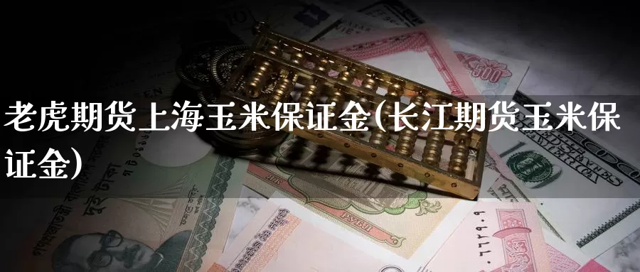 老虎期货上海玉米保证金(长江期货玉米保证金)_https://www.czxymm.com__第1张