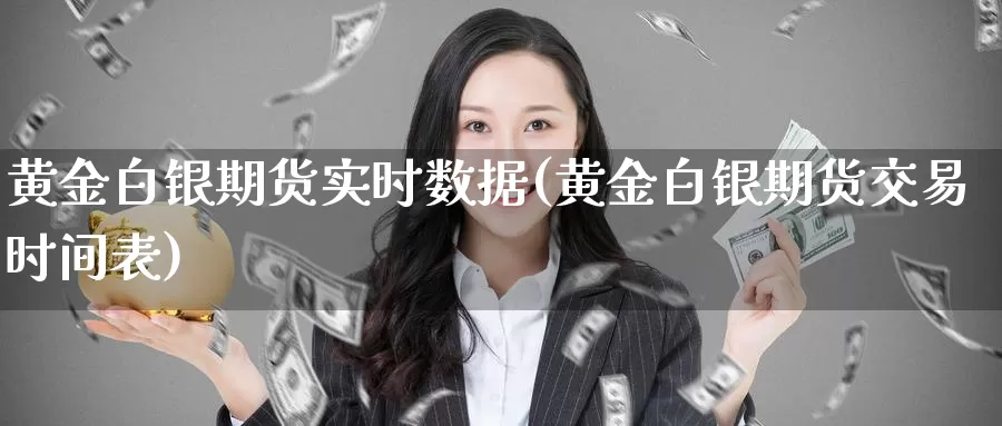 黄金白银期货实时数据(黄金白银期货交易时间表)_https://www.czxymm.com_股指期货_第1张