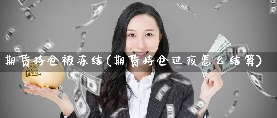 期货持仓被冻结(期货持仓过夜怎么结算)_https://www.czxymm.com_技术分析_第1张