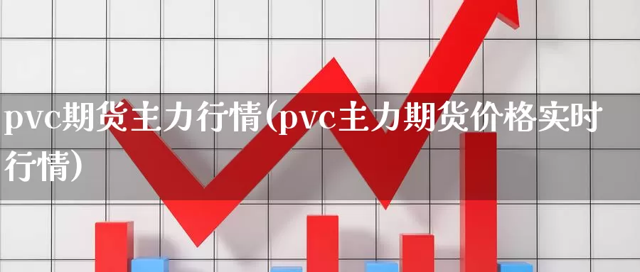 pvc期货主力行情(pvc主力期货价格实时行情)_https://www.czxymm.com_基本面分析_第1张