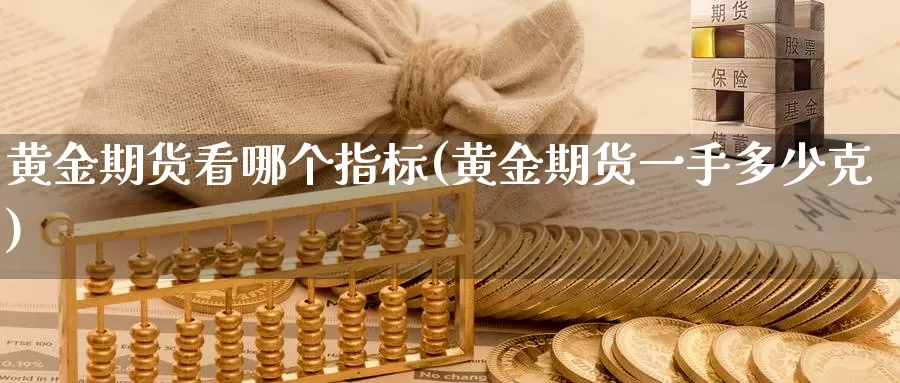 黄金期货看哪个指标(黄金期货一手多少克)_https://www.czxymm.com_黄金期货_第1张