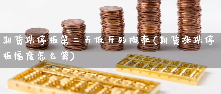 期货跌停板第二天低开的概率(期货涨跌停板幅度怎么算)_https://www.czxymm.com_黄金期货_第1张