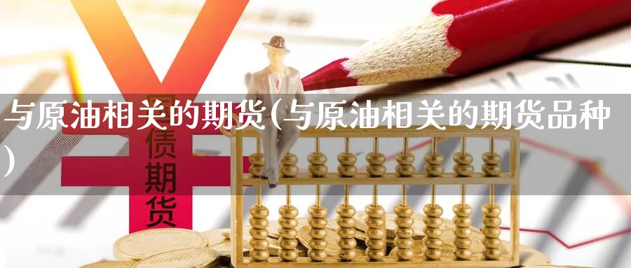 与原油相关的期货(与原油相关的期货品种)_https://www.czxymm.com_原油期货_第1张