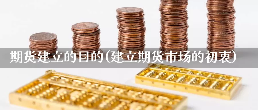 期货建立的目的(建立期货市场的初衷)_https://www.czxymm.com_期货科普_第1张