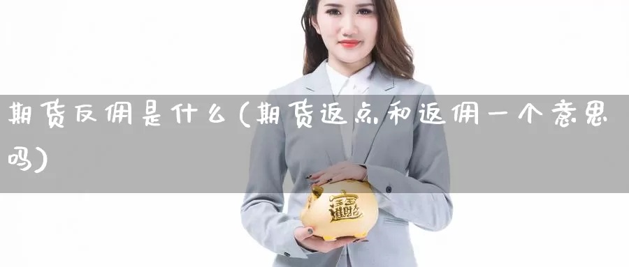 期货反佣是什么(期货返点和返佣一个意思吗)_https://www.czxymm.com_股指期货_第1张