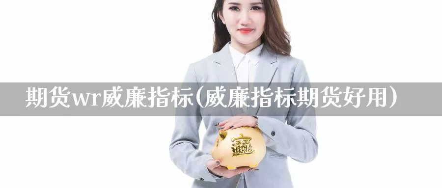 期货wr威廉指标(威廉指标期货好用)_https://www.czxymm.com_黄金期货_第1张