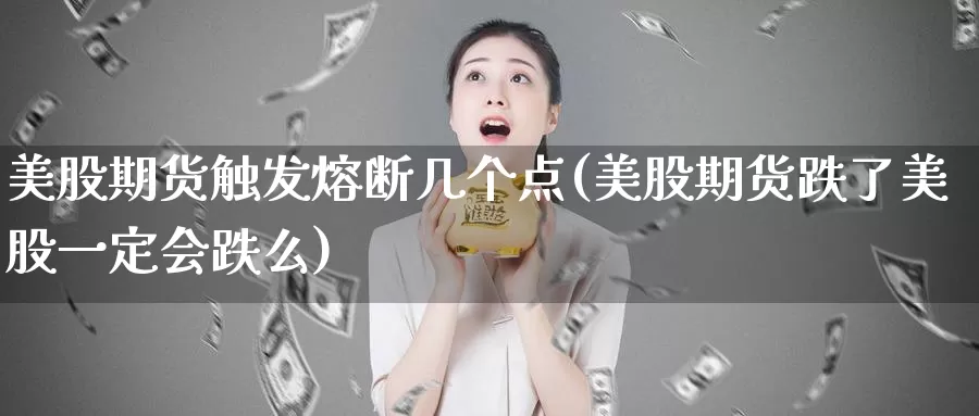 美股期货触发熔断几个点(美股期货跌了美股一定会跌么)_https://www.czxymm.com_行业分析_第1张