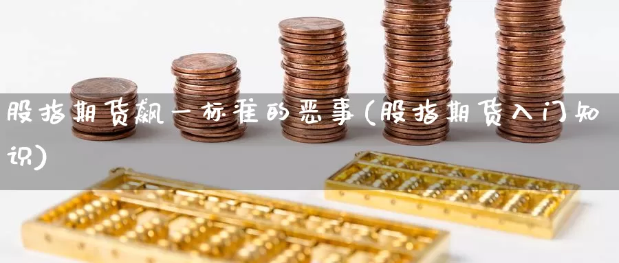 股指期货飙一标准的恶事(股指期货入门知识)_https://www.czxymm.com_黄金期货_第1张