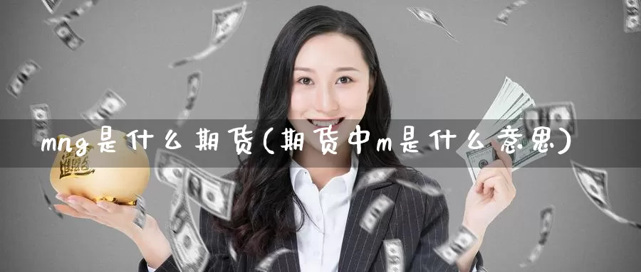 mng是什么期货(期货中m是什么意思)_https://www.czxymm.com_股指期货_第1张