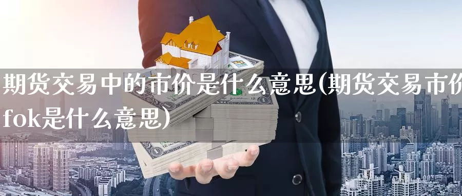 期货交易中的市价是什么意思(期货交易市价fok是什么意思)_https://www.czxymm.com_内盘期货_第1张