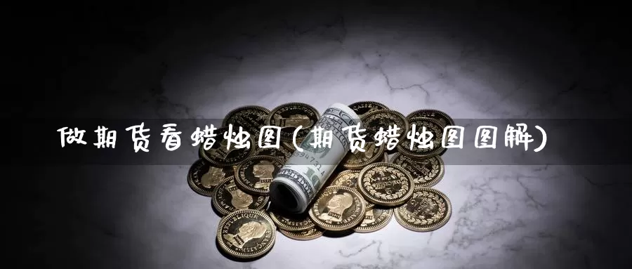 做期货看蜡烛图(期货蜡烛图图解)_https://www.czxymm.com_技术分析_第1张