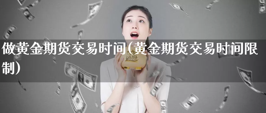 做黄金期货交易时间(黄金期货交易时间限制)_https://www.czxymm.com_基本面分析_第1张