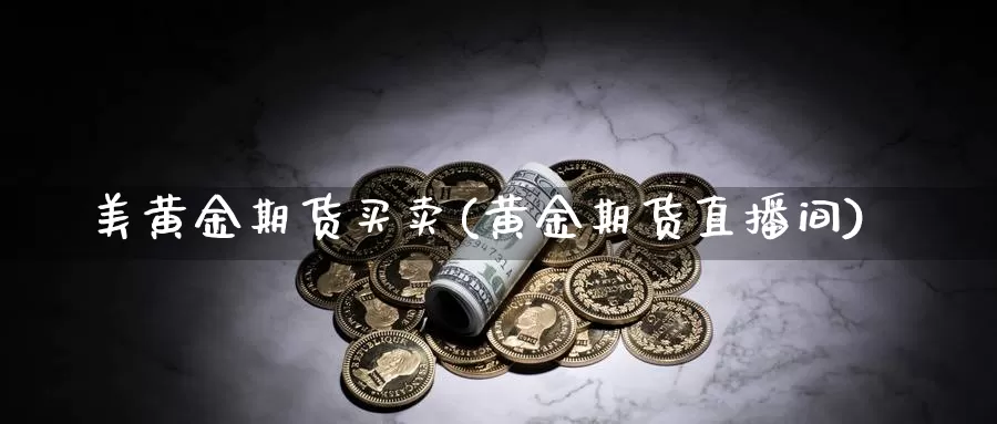 美黄金期货买卖(黄金期货直播间)_https://www.czxymm.com_黄金期货_第1张