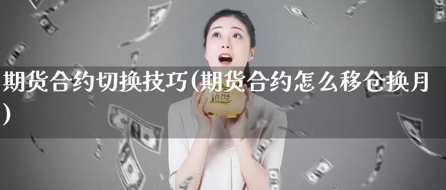 期货合约切换技巧(期货合约怎么移仓换月)_https://www.czxymm.com_黄金期货_第1张