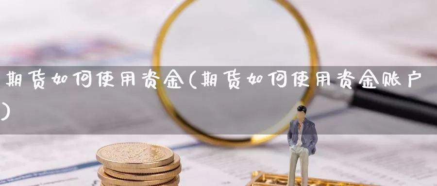 期货如何使用资金(期货如何使用资金账户)_https://www.czxymm.com_期货科普_第1张