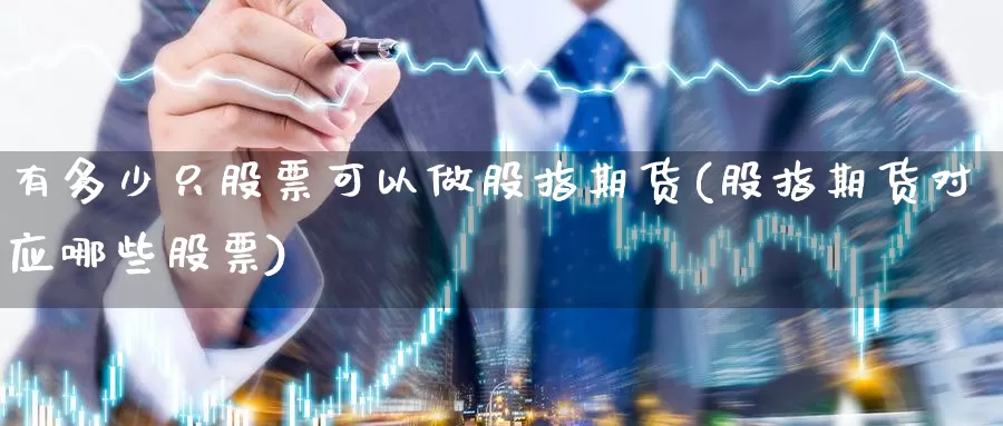 有多少只股票可以做股指期货(股指期货对应哪些股票)_https://www.czxymm.com_内盘期货_第1张