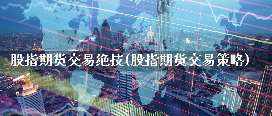 股指期货交易绝技(股指期货交易策略)_https://www.czxymm.com_股指期货_第1张