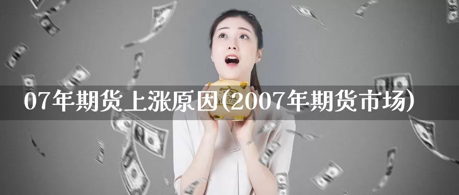 07年期货上涨原因(2007年期货市场)_https://www.czxymm.com_黄金期货_第1张