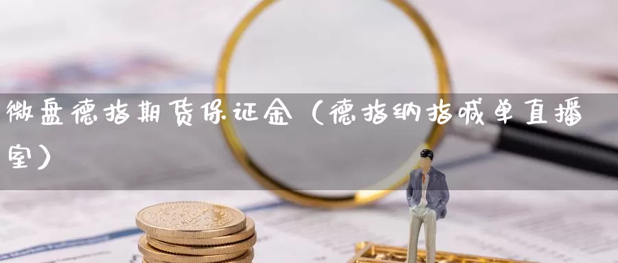 微盘德指期货保证金（德指纳指喊单直播室）_https://www.czxymm.com_期货科普_第1张