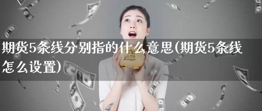 期货5条线分别指的什么意思(期货5条线怎么设置)_https://www.czxymm.com_股指期货_第1张