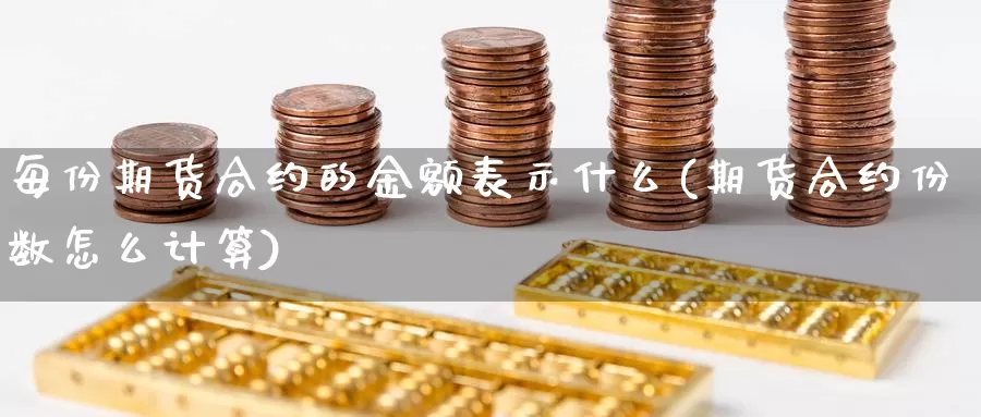 每份期货合约的金额表示什么(期货合约份数怎么计算)_https://www.czxymm.com_原油期货_第1张