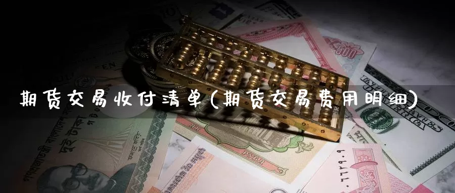 期货交易收付清单(期货交易费用明细)_https://www.czxymm.com_黄金期货_第1张