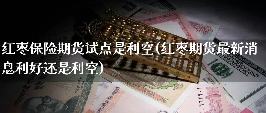 红枣保险期货试点是利空(红枣期货最新消息利好还是利空)_https://www.czxymm.com_股指期货_第1张