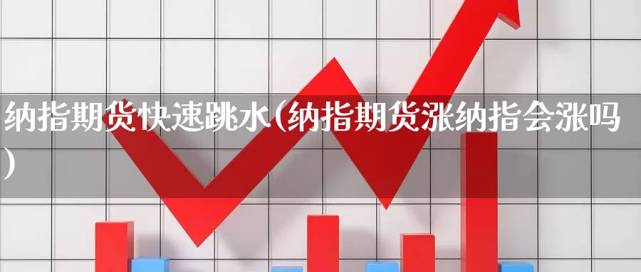 纳指期货快速跳水(纳指期货涨纳指会涨吗)_https://www.czxymm.com_内盘期货_第1张