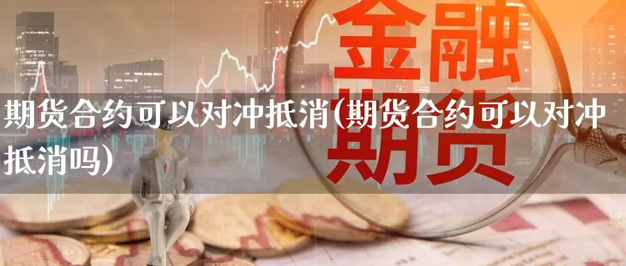 期货合约可以对冲抵消(期货合约可以对冲抵消吗)_https://www.czxymm.com_股指期货_第1张