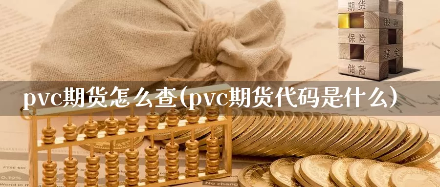 pvc期货怎么查(pvc期货代码是什么)_https://www.czxymm.com_外盘期货_第1张