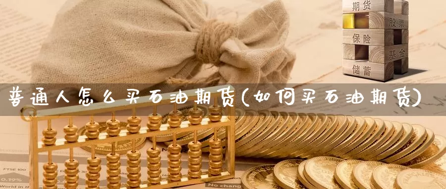 普通人怎么买石油期货(如何买石油期货)_https://www.czxymm.com_期货科普_第1张