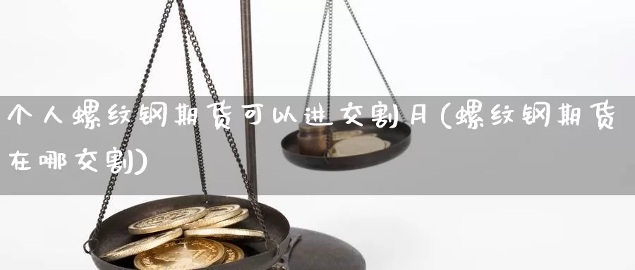 个人螺纹钢期货可以进交割月(螺纹钢期货在哪交割)_https://www.czxymm.com_外盘期货_第1张