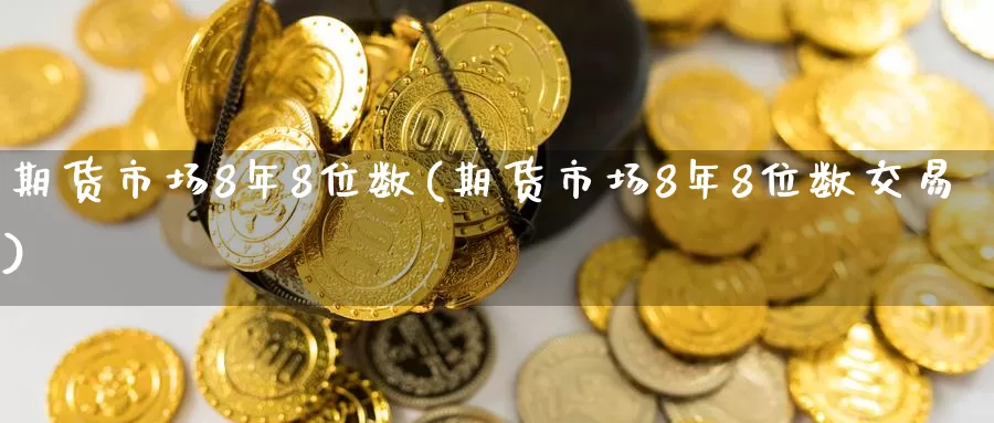 期货市场8年8位数(期货市场8年8位数交易)_https://www.czxymm.com_内盘期货_第1张